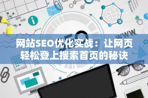网站SEO优化实战：让网页轻松登上搜索首页的秘诀